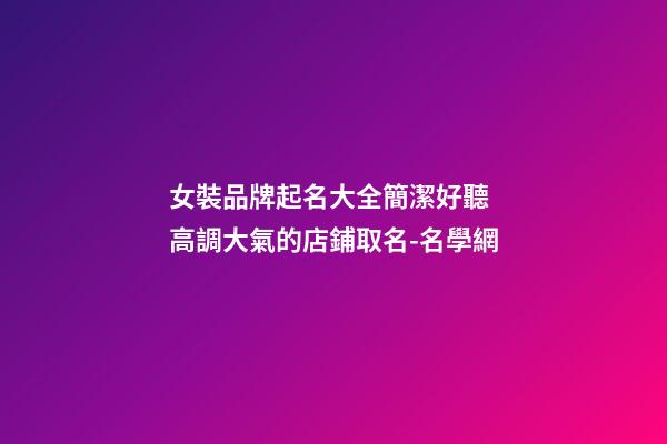 女裝品牌起名大全簡潔好聽 高調大氣的店鋪取名-名學網-第1張-店鋪起名-玄機派